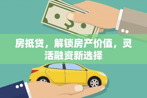 八德房抵贷，解锁房产价值，灵活融资新选择