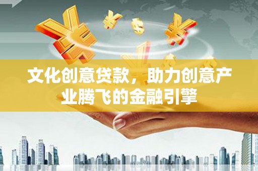 武汉文化创意贷款，助力创意产业腾飞的金融引擎