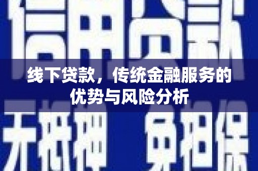 新埔线下贷款，传统金融服务的优势与风险分析