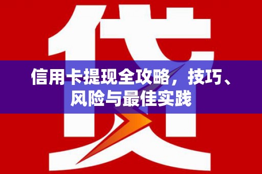 郴州信用卡提现全攻略，技巧、风险与最佳实践