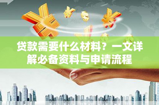 稻城贷款需要什么材料？一文详解必备资料与申请流程