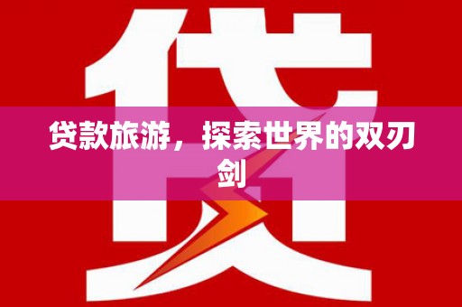 平溪贷款旅游，探索世界的双刃剑