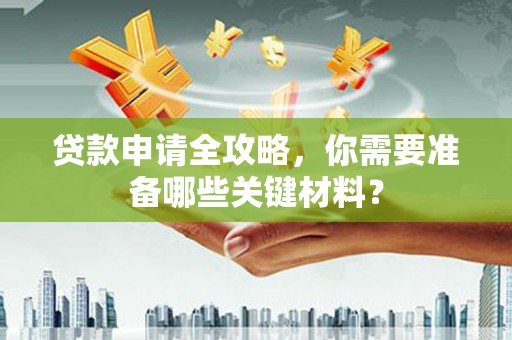 枋寮贷款申请全攻略，你需要准备哪些关键材料？