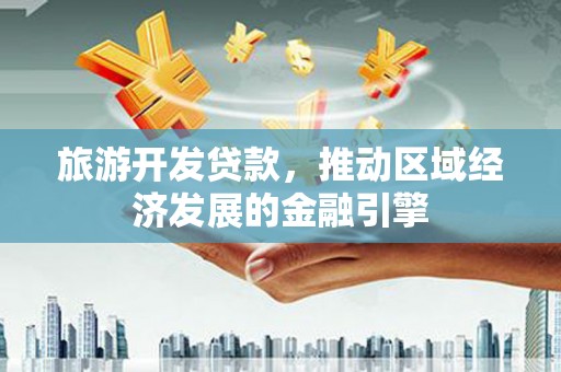 潜江旅游开发贷款，推动区域经济发展的金融引擎