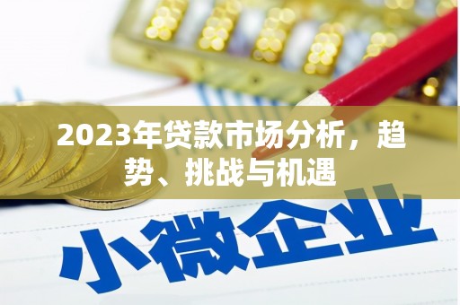 清镇2023年贷款市场分析，趋势、挑战与机遇