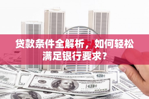定安贷款条件全解析，如何轻松满足银行要求？
