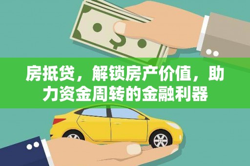 汉源房抵贷，解锁房产价值，助力资金周转的金融利器