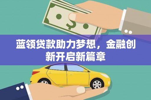 徐水蓝领贷款助力梦想，金融创新开启新篇章