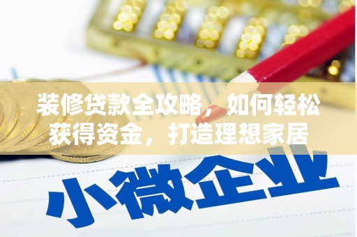 富县装修贷款全攻略，如何轻松获得资金，打造理想家居