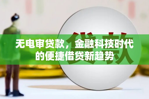 岱山无电审贷款，金融科技时代的便捷借贷新趋势
