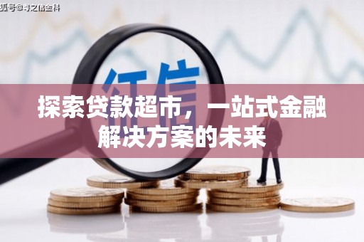 张掖探索贷款超市，一站式金融解决方案的未来
