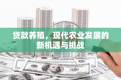 额济纳旗贷款养殖，现代农业发展的新机遇与挑战