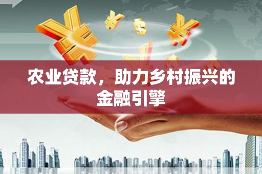 凉城农业贷款，助力乡村振兴的金融引擎