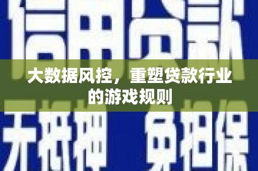 万峦大数据风控，重塑贷款行业的游戏规则