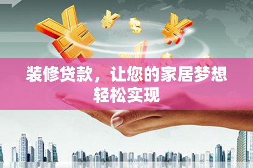 靖西装修贷款，让您的家居梦想轻松实现