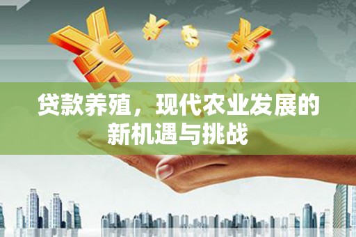 蓬江贷款养殖，现代农业发展的新机遇与挑战