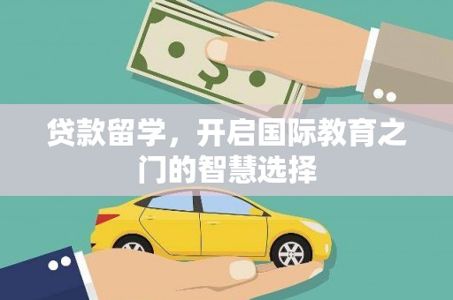 邛崃贷款留学，开启国际教育之门的智慧选择
