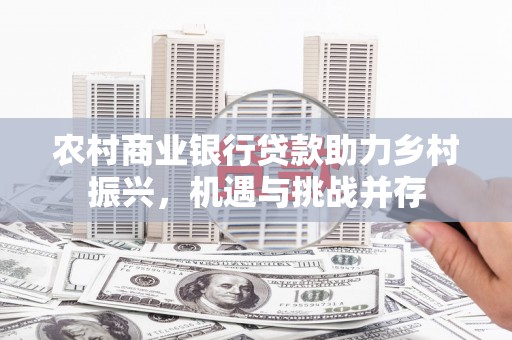 岱岳农村商业银行贷款助力乡村振兴，机遇与挑战并存