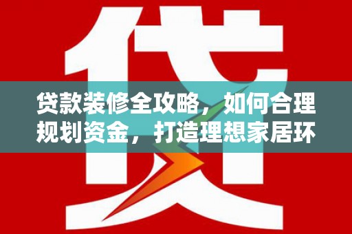 福田贷款装修全攻略，如何合理规划资金，打造理想家居环境