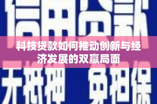 山阳科技贷款如何推动创新与经济发展的双赢局面