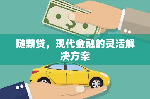 玛曲随薪贷，现代金融的灵活解决方案