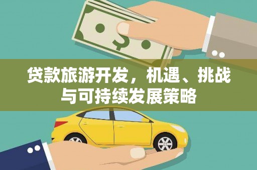 越城贷款旅游开发，机遇、挑战与可持续发展策略