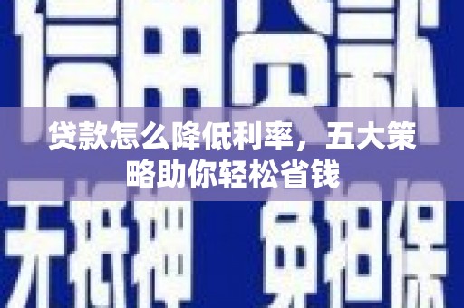 保定贷款怎么降低利率，五大策略助你轻松省钱