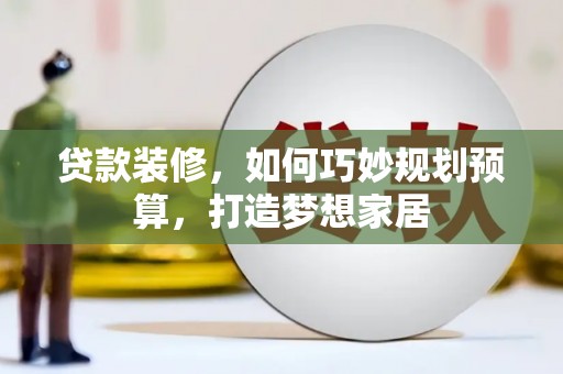 凤岗贷款装修，如何巧妙规划预算，打造梦想家居