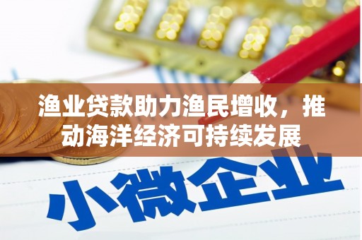 庄浪渔业贷款助力渔民增收，推动海洋经济可持续发展