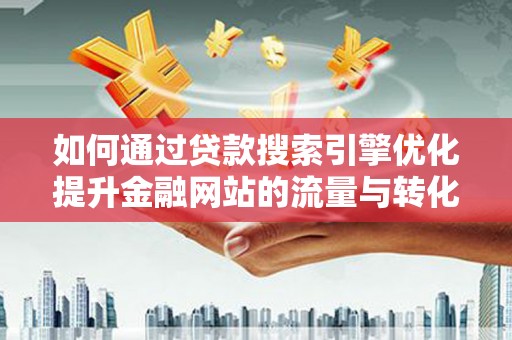 观音如何通过贷款搜索引擎优化提升金融网站的流量与转化率