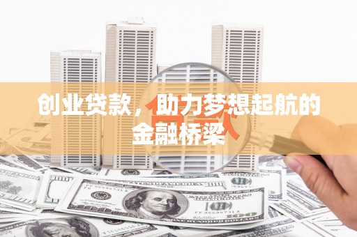 鼓山创业贷款，助力梦想起航的金融桥梁
