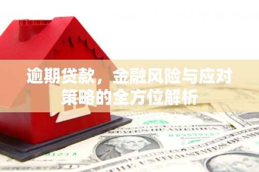 六脚逾期贷款，金融风险与应对策略的全方位解析