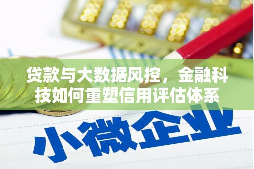 临县贷款与大数据风控，金融科技如何重塑信用评估体系