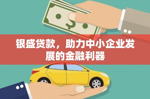 富平银盛贷款，助力中小企业发展的金融利器
