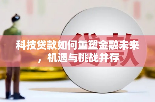 郁南科技贷款如何重塑金融未来，机遇与挑战并存