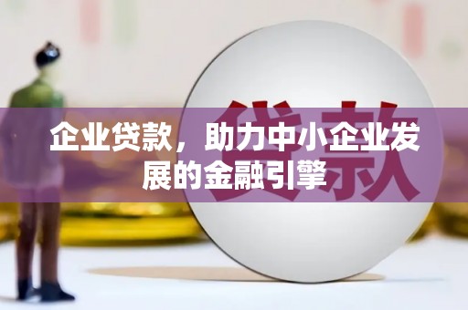 东至企业贷款，助力中小企业发展的金融引擎