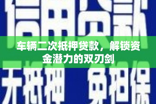 板桥车辆二次抵押贷款，解锁资金潜力的双刃剑