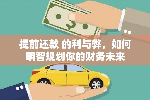 兴县提前还款 的利与弊，如何明智规划你的财务未来
