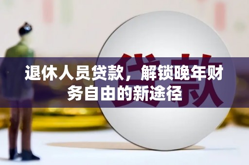 溪口退休人员贷款，解锁晚年财务自由的新途径