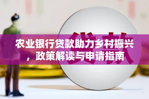 夏邑农业银行贷款助力乡村振兴，政策解读与申请指南
