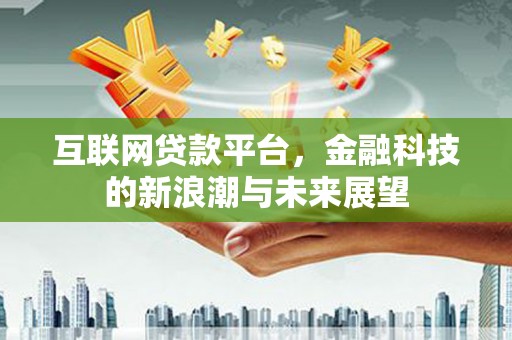 襄阳互联网贷款平台，金融科技的新浪潮与未来展望