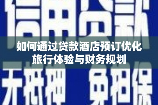 白河如何通过贷款酒店预订优化旅行体验与财务规划