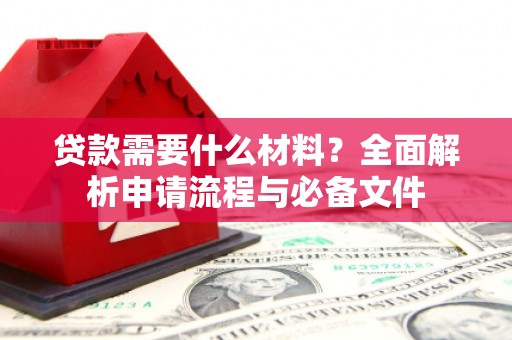 墨竹工卡贷款需要什么材料？全面解析申请流程与必备文件