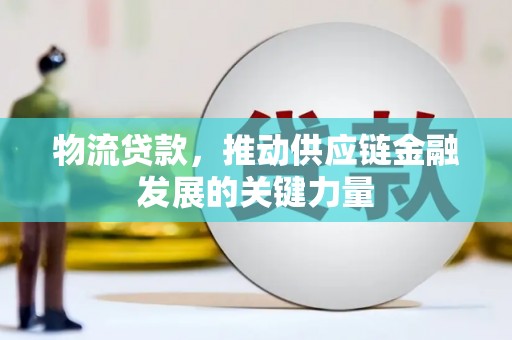 弓长岭物流贷款，推动供应链金融发展的关键力量