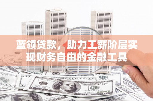 狮潭蓝领贷款，助力工薪阶层实现财务自由的金融工具