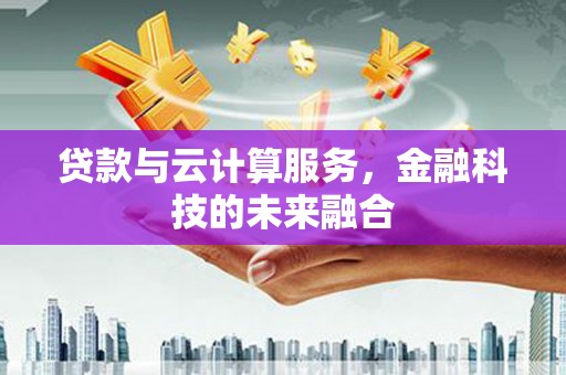 秦淮贷款与云计算服务，金融科技的未来融合