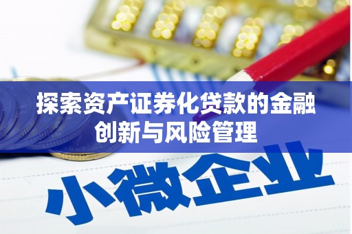 安康探索资产证券化贷款的金融创新与风险管理