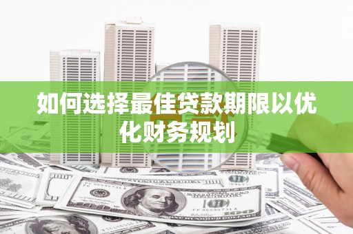 社旗如何选择最佳贷款期限以优化财务规划