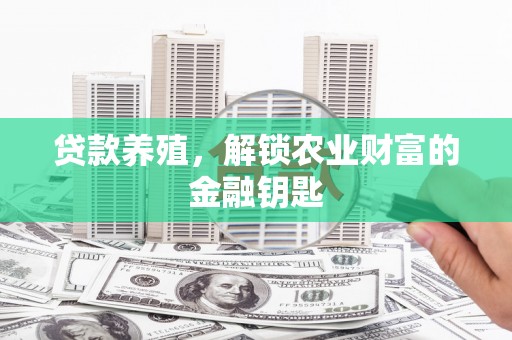 含山贷款养殖，解锁农业财富的金融钥匙