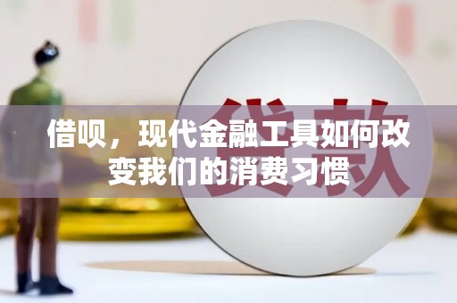 蒲江借呗，现代金融工具如何改变我们的消费习惯
